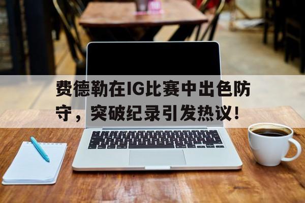 蜂鸟竞技- 费德勒在ig比赛中出色防守,突破纪录引发热议的是谁 